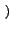 $\scriptstyle \left.\vphantom{H}\right)$