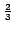 $\scriptstyle {\frac{{2}}{{3}}}$