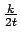 $ {\frac{{k}}{{2t}}}$